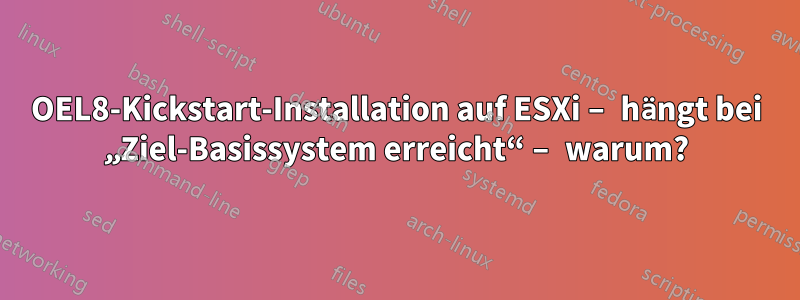 OEL8-Kickstart-Installation auf ESXi – hängt bei „Ziel-Basissystem erreicht“ – warum?