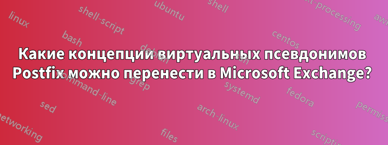 Какие концепции виртуальных псевдонимов Postfix можно перенести в Microsoft Exchange?
