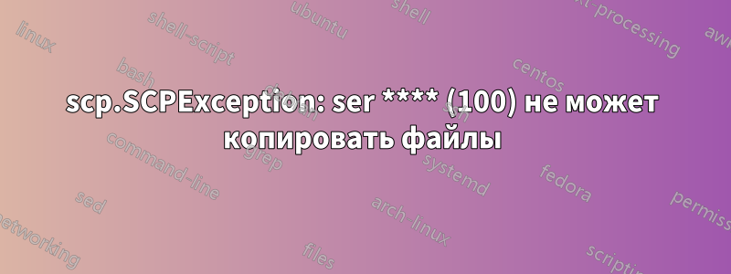 scp.SCPException: ser **** (100) не может копировать файлы