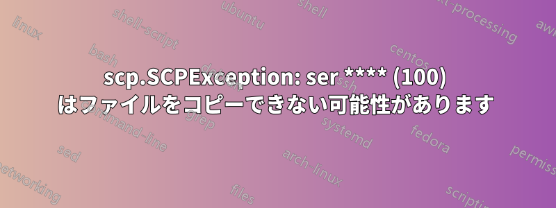 scp.SCPException: ser **** (100) はファイルをコピーできない可能性があります