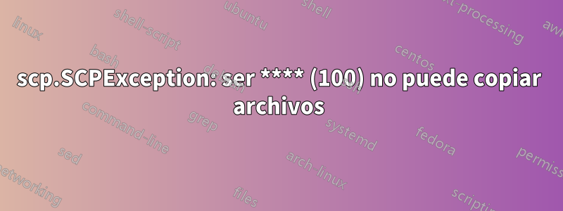 scp.SCPException: ser **** (100) no puede copiar archivos