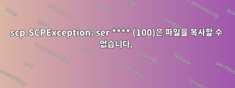 scp.SCPException: ser **** (100)은 파일을 복사할 수 없습니다.