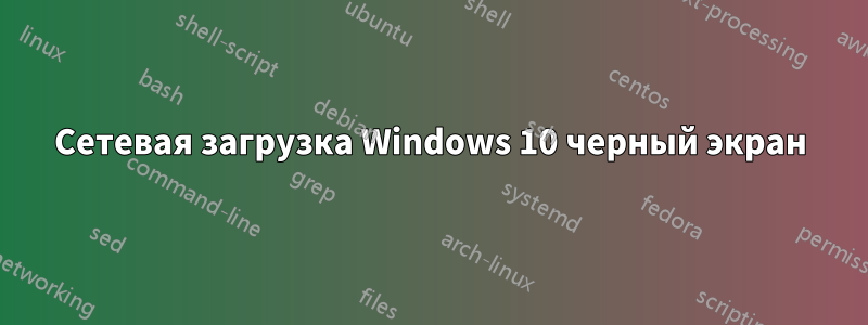 Сетевая загрузка Windows 10 черный экран