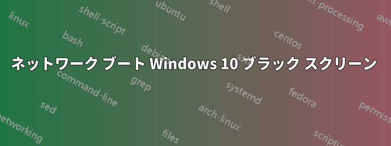ネットワーク ブート Windows 10 ブラック スクリーン