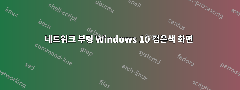 네트워크 부팅 Windows 10 검은색 화면
