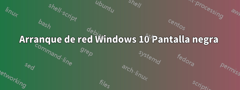Arranque de red Windows 10 Pantalla negra