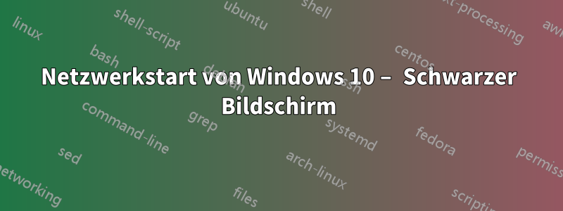 Netzwerkstart von Windows 10 – Schwarzer Bildschirm