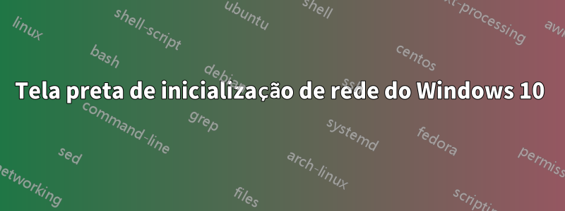Tela preta de inicialização de rede do Windows 10