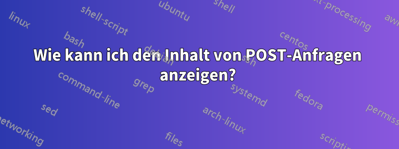Wie kann ich den Inhalt von POST-Anfragen anzeigen?