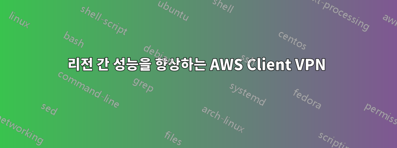 리전 간 성능을 향상하는 AWS Client VPN