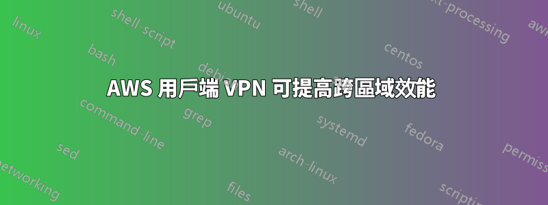 AWS 用戶端 VPN 可提高跨區域效能