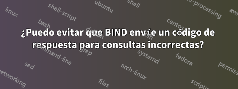 ¿Puedo evitar que BIND envíe un código de respuesta para consultas incorrectas?