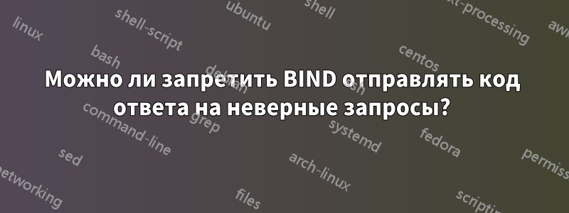 Можно ли запретить BIND отправлять код ответа на неверные запросы?