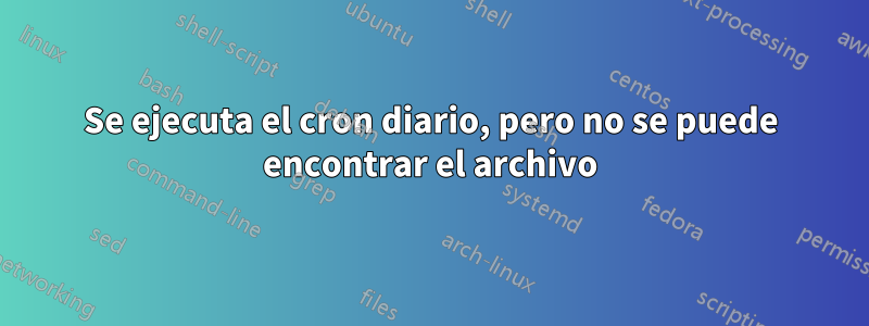 Se ejecuta el cron diario, pero no se puede encontrar el archivo