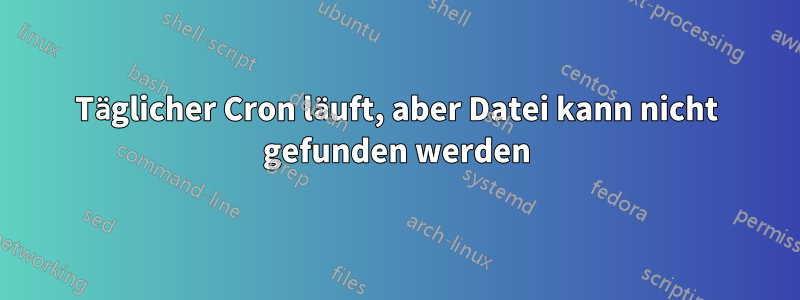 Täglicher Cron läuft, aber Datei kann nicht gefunden werden