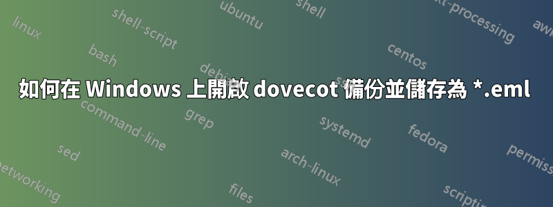 如何在 Windows 上開啟 dovecot 備份並儲存為 *.eml