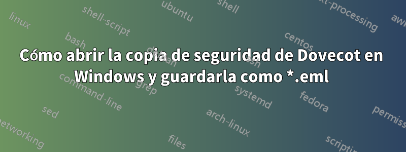 Cómo abrir la copia de seguridad de Dovecot en Windows y guardarla como *.eml