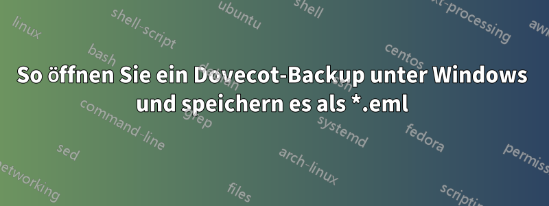 So öffnen Sie ein Dovecot-Backup unter Windows und speichern es als *.eml