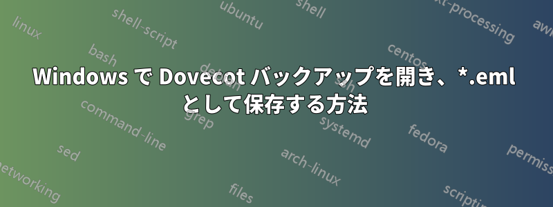Windows で Dovecot バックアップを開き、*.eml として保存する方法