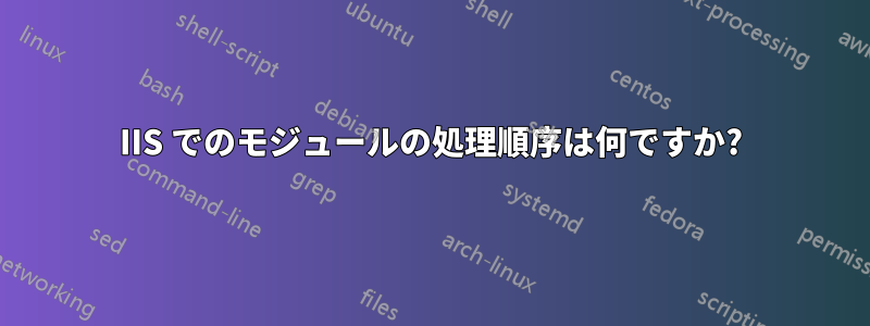 IIS でのモジュールの処理順序は何ですか?