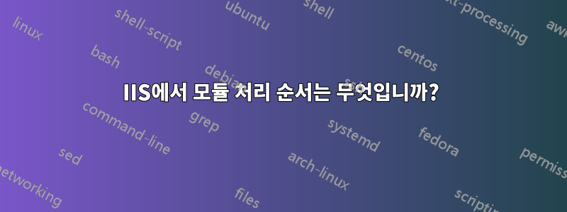 IIS에서 모듈 처리 순서는 무엇입니까?