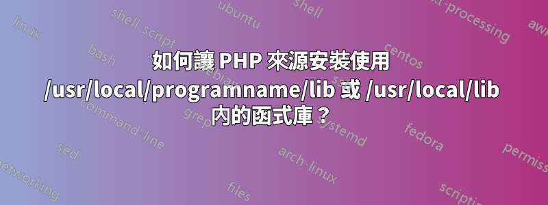 如何讓 PHP 來源安裝使用 /usr/local/programname/lib 或 /usr/local/lib 內的函式庫？