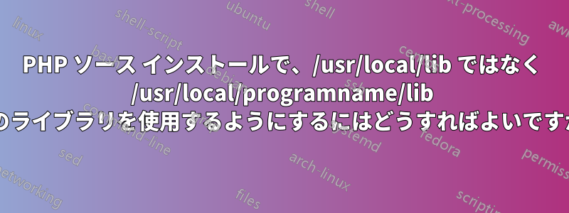 PHP ソース インストールで、/usr/local/lib ではなく /usr/local/programname/lib 内のライブラリを使用するようにするにはどうすればよいですか?