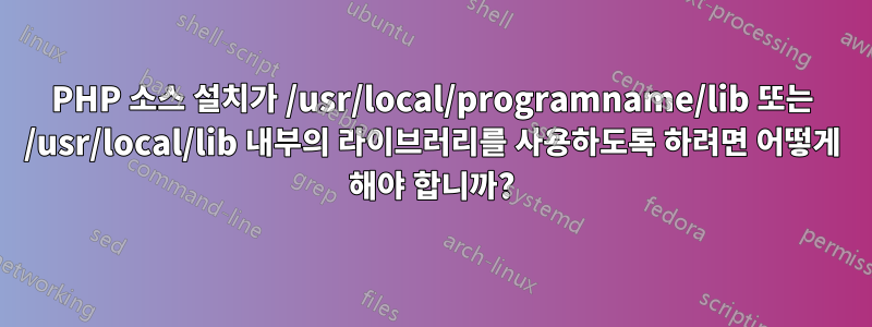PHP 소스 설치가 /usr/local/programname/lib 또는 /usr/local/lib 내부의 라이브러리를 사용하도록 하려면 어떻게 해야 합니까?