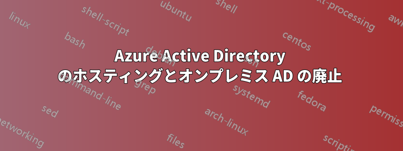 Azure Active Directory のホスティングとオンプレミス AD の廃止