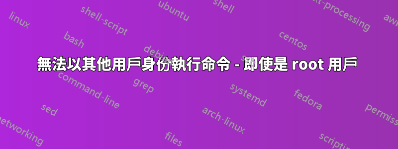 無法以其他用戶身份執行命令 - 即使是 root 用戶
