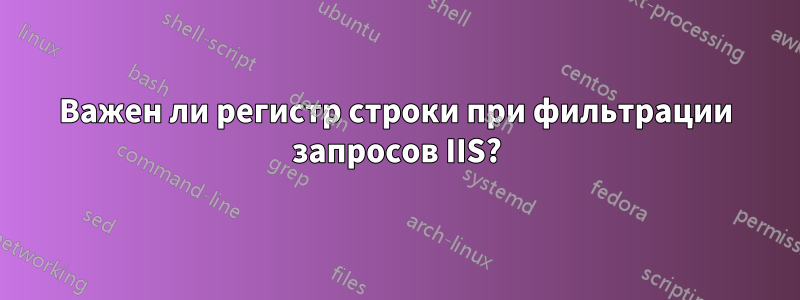 Важен ли регистр строки при фильтрации запросов IIS?