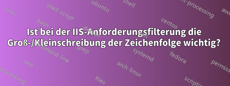 Ist bei der IIS-Anforderungsfilterung die Groß-/Kleinschreibung der Zeichenfolge wichtig?