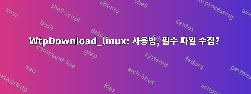WtpDownload_linux: 사용법, 필수 파일 수집?
