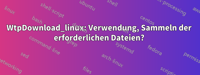 WtpDownload_linux: Verwendung, Sammeln der erforderlichen Dateien?
