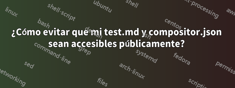 ¿Cómo evitar que mi test.md y compositor.json sean accesibles públicamente?