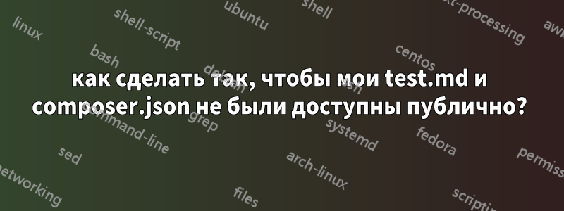как сделать так, чтобы мои test.md и composer.json не были доступны публично?