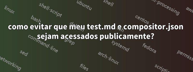 como evitar que meu test.md e compositor.json sejam acessados publicamente?
