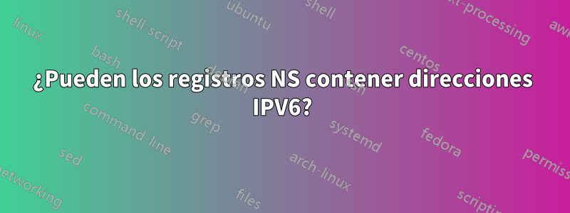 ¿Pueden los registros NS contener direcciones IPV6?