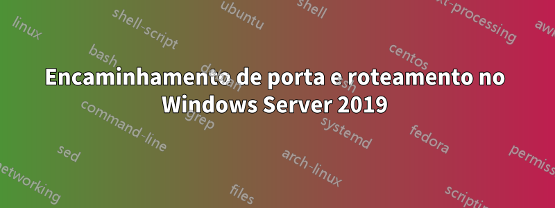 Encaminhamento de porta e roteamento no Windows Server 2019