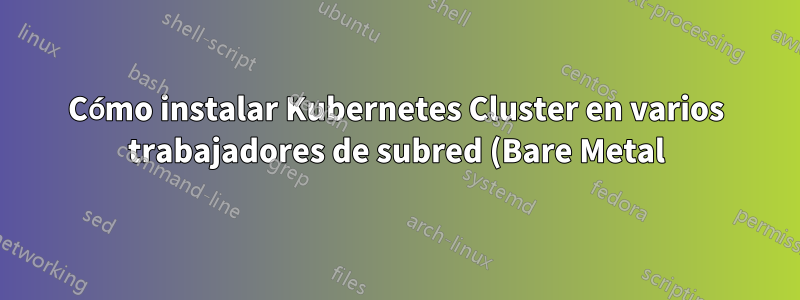 Cómo instalar Kubernetes Cluster en varios trabajadores de subred (Bare Metal)