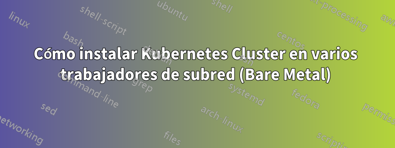 Cómo instalar Kubernetes Cluster en varios trabajadores de subred (Bare Metal)