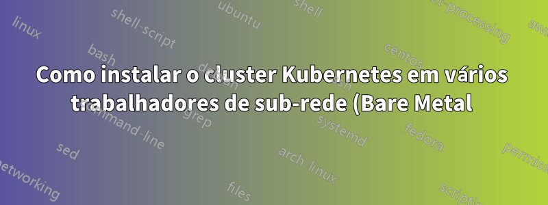 Como instalar o cluster Kubernetes em vários trabalhadores de sub-rede (Bare Metal)