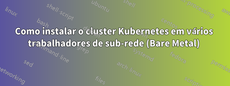 Como instalar o cluster Kubernetes em vários trabalhadores de sub-rede (Bare Metal)