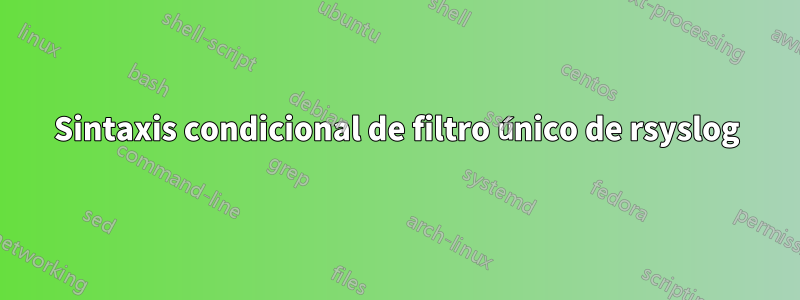 Sintaxis condicional de filtro único de rsyslog