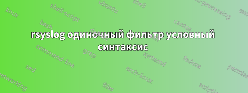 rsyslog одиночный фильтр условный синтаксис