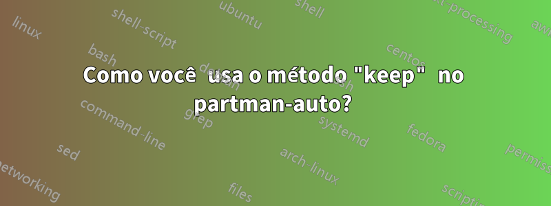 Como você usa o método "keep" no partman-auto?