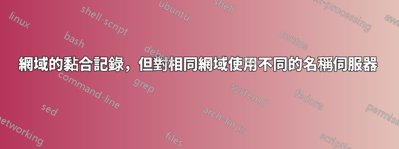 網域的黏合記錄,但對相同網域使用不同的名稱伺服器