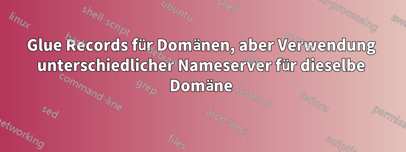 Glue Records für Domänen, aber Verwendung unterschiedlicher Nameserver für dieselbe Domäne