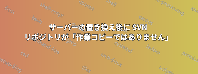 サーバーの置き換え後に SVN リポジトリが「作業コピーではありません」