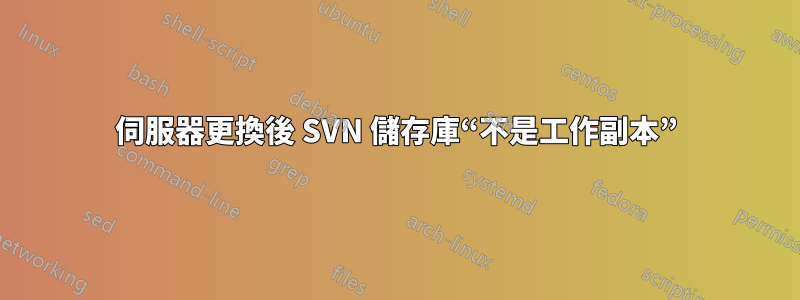 伺服器更換後 SVN 儲存庫“不是工作副本”